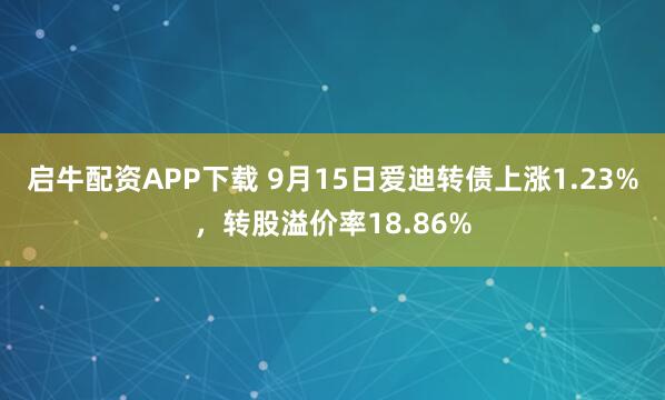 启牛配资APP下载 9月15日爱迪转债上涨1.23%，转股溢价率18.86%
