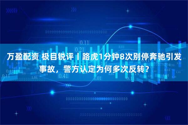 万盈配资 极目锐评丨路虎1分钟8次别停奔驰引发事故，警方认定为何多次反转？