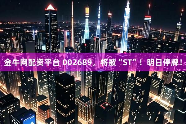 金牛网配资平台 002689，将被“ST”！明日停牌！