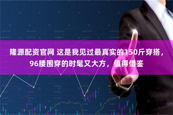 隆源配资官网 这是我见过最真实的150斤穿搭，96腰围穿的时髦又大方，值得借鉴