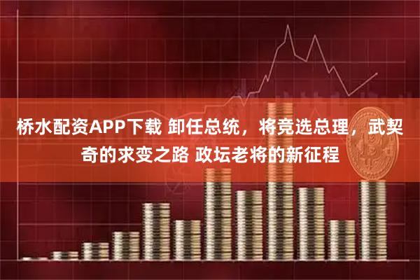 桥水配资APP下载 卸任总统，将竞选总理，武契奇的求变之路 政坛老将的新征程