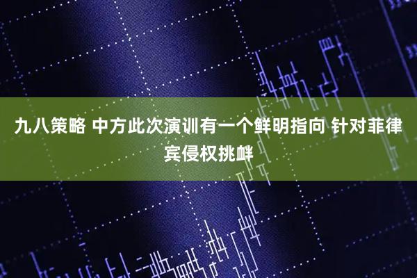 九八策略 中方此次演训有一个鲜明指向 针对菲律宾侵权挑衅